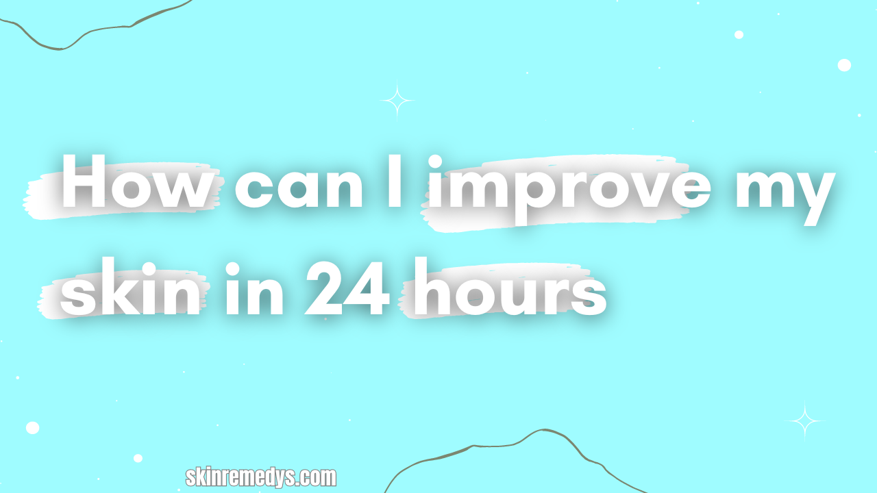 How can I improve my skin in 24 hours