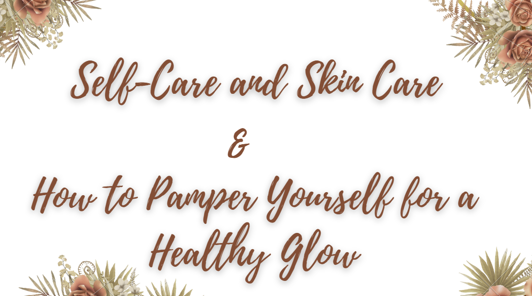 Self-Care and Skin Care How to Pamper Yourself for a Healthy Glow