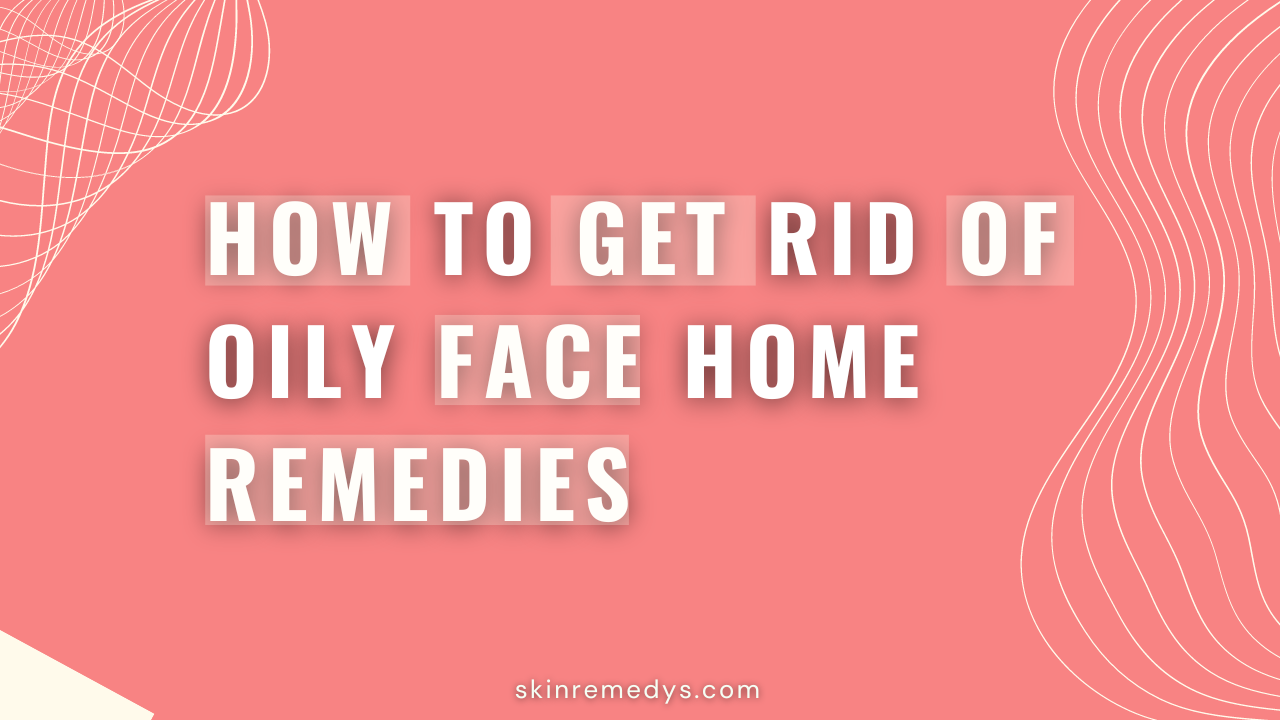 how to get rid of oily face home remedies